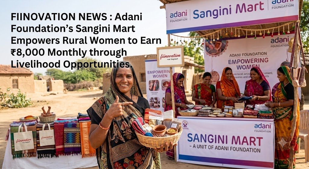 Fiinovation News : Adani Foundation’s Sangini Mart Empowers Rural Women to Earn ₹8,000 Monthly through Livelihood Opportunities
